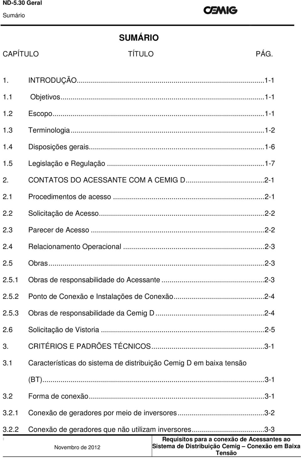 Obras... 2-3 2.5.1 Obras de responsabilidade do Acessante...2-3 2.5.2 Ponto de Conexão e Instalações de Conexão...2-4 2.5.3 Obras de responsabilidade da Cemig D...2-4 2.6 Solicitação de Vistoria.