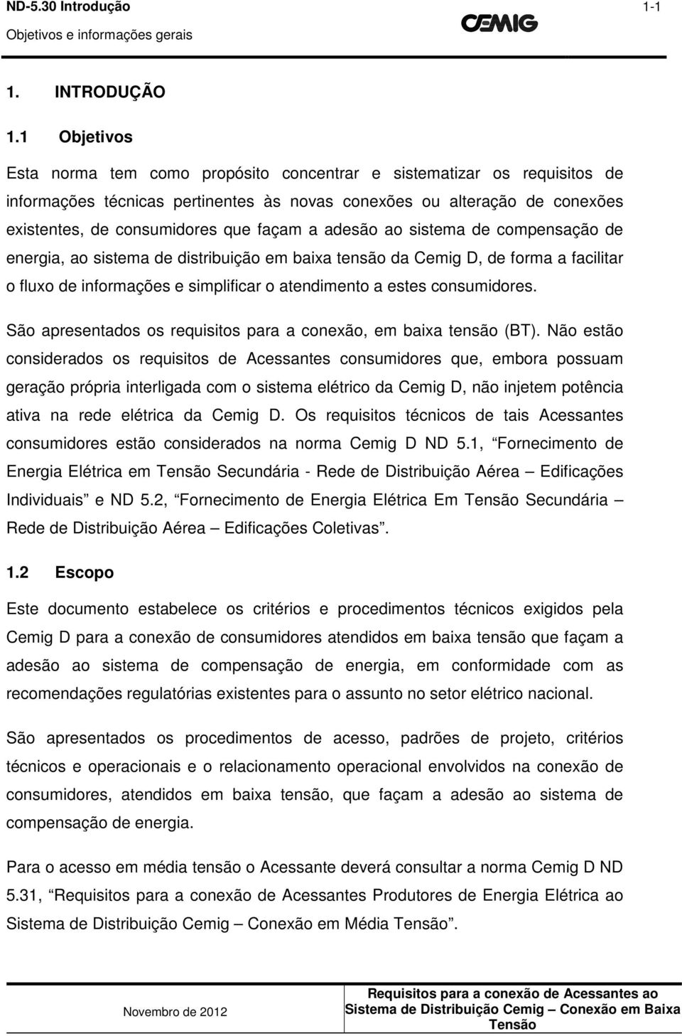 a adesão ao sistema de compensação de energia, ao sistema de distribuição em baixa tensão da Cemig D, de forma a facilitar o fluxo de informações e simplificar o atendimento a estes consumidores.