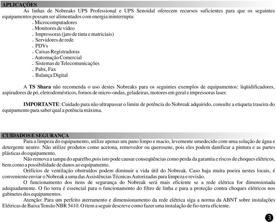 recomenda o uso destes Nobreaks para os seguintes exemplos de equipamentos: liqüidificadores, aspiradores de pó, eletrodomésticos, fornos de micro-ondas, geladeiras, motores em geral e impressoras