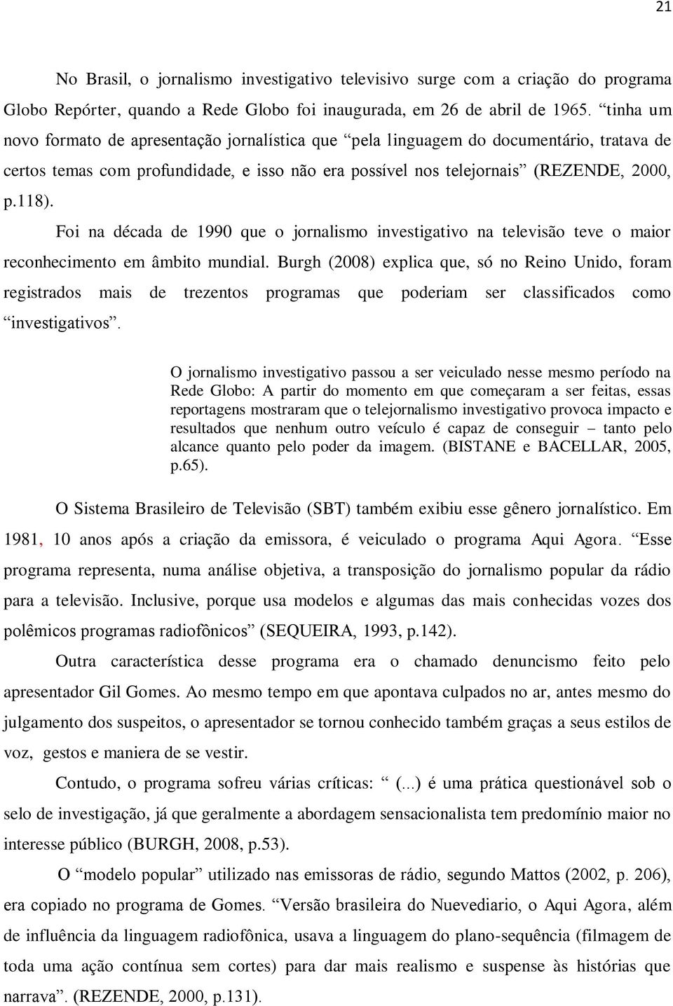 Foi na década de 1990 que o jornalismo investigativo na televisão teve o maior reconhecimento em âmbito mundial.