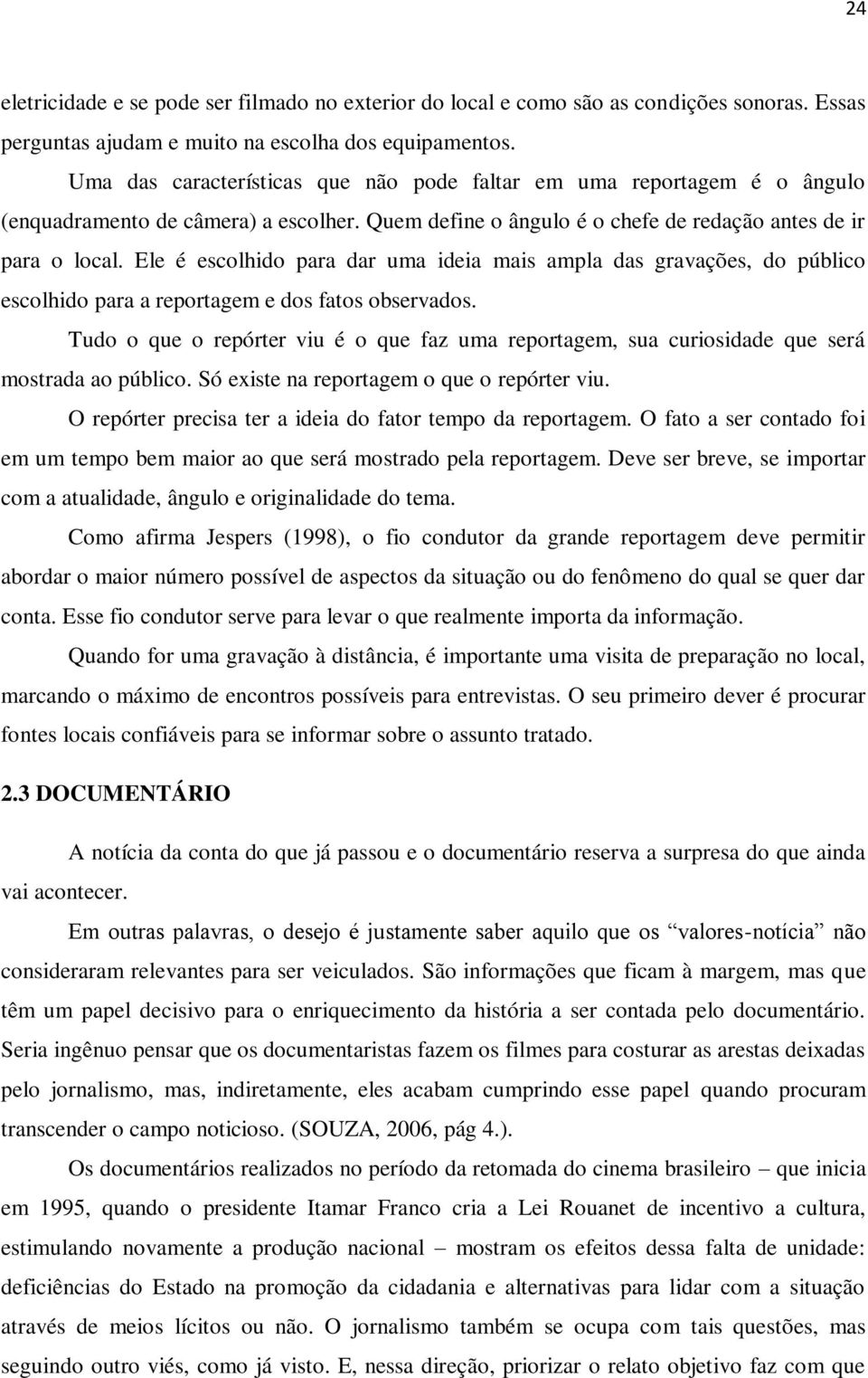 Ele é escolhido para dar uma ideia mais ampla das gravações, do público escolhido para a reportagem e dos fatos observados.