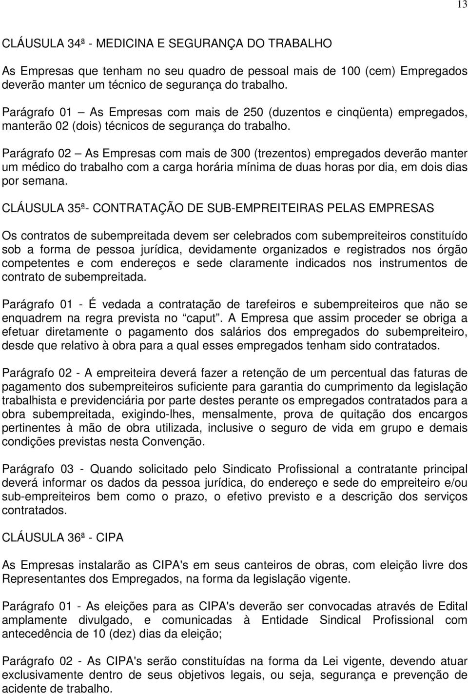 Parágrafo 02 As Empresas com mais de 300 (trezentos) empregados deverão manter um médico do trabalho com a carga horária mínima de duas horas por dia, em dois dias por semana.