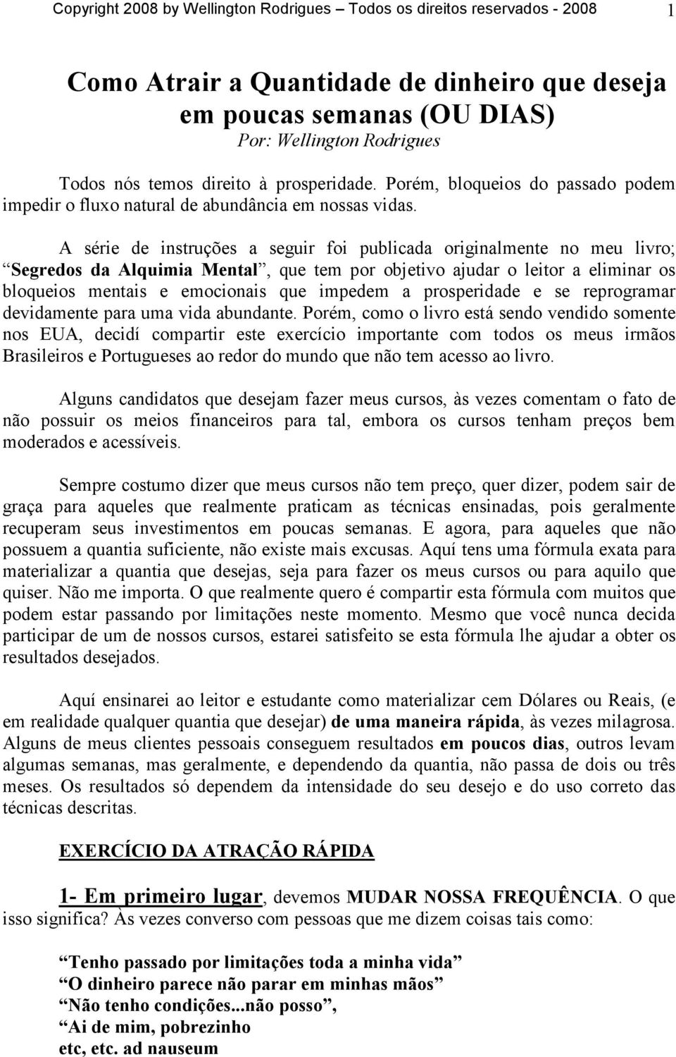 A série de instruções a seguir foi publicada originalmente no meu livro; Segredos da Alquimia Mental, que tem por objetivo ajudar o leitor a eliminar os bloqueios mentais e emocionais que impedem a