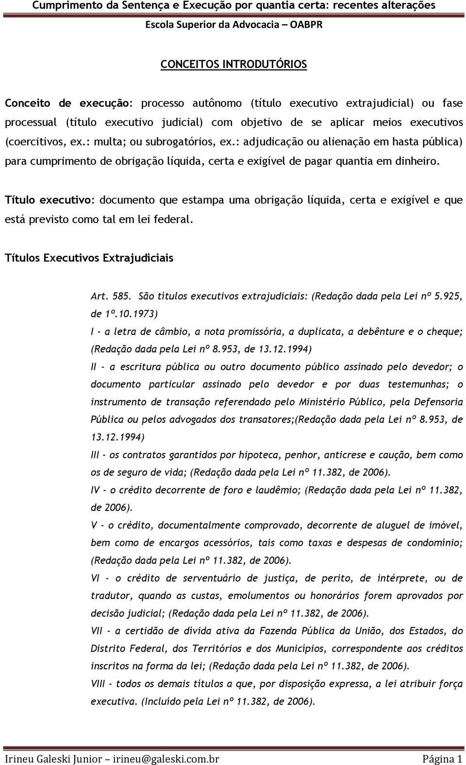 Título executivo: documento que estampa uma obrigação líquida, certa e exigível e que está previsto como tal em lei federal. Títulos Executivos Extrajudiciais Art. 585.