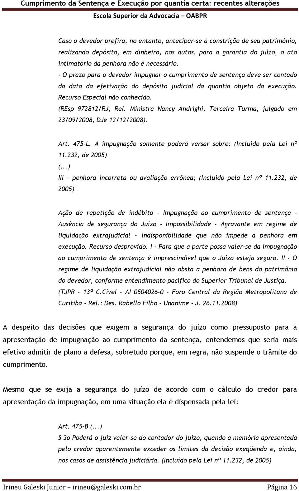 (REsp 972812/RJ, Rel. Ministra Nancy Andrighi, Terceira Turma, julgado em 23/09/2008, DJe 12/12/2008). Art. 475-L. A impugnação somente poderá versar sobre: (Incluído pela Lei nº 11.232, de 2005) (.