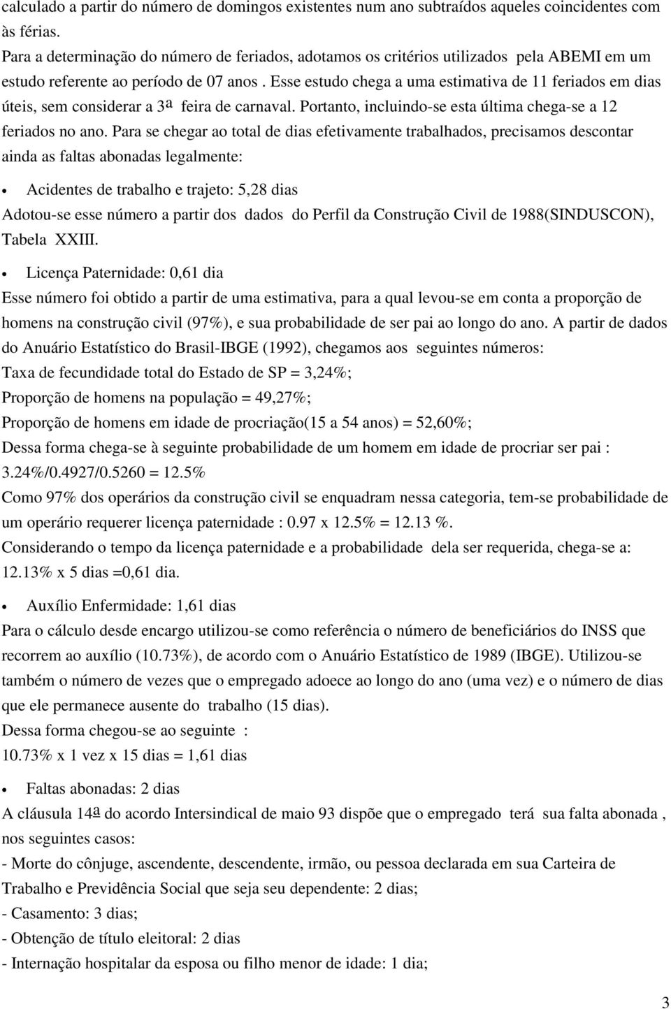 Esse estudo chega a uma estimativa de 11 feriados em dias úteis, sem considerar a 3 a feira de carnaval. Portanto, incluindo-se esta última chega-se a 12 feriados no ano.