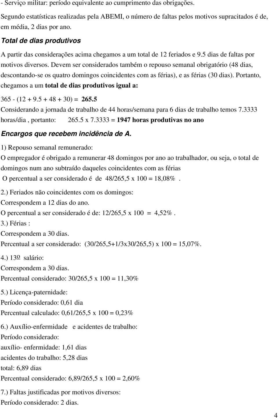 Devem ser considerados também o repouso semanal obrigatório (48 dias, descontando-se os quatro domingos coincidentes com as férias), e as férias (30 dias).