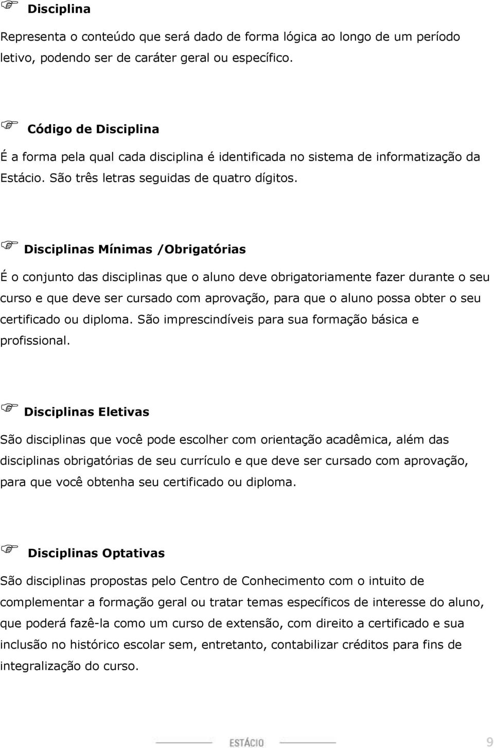 Disciplinas Mínimas /Obrigatórias É o conjunto das disciplinas que o aluno deve obrigatoriamente fazer durante o seu curso e que deve ser cursado com aprovação, para que o aluno possa obter o seu