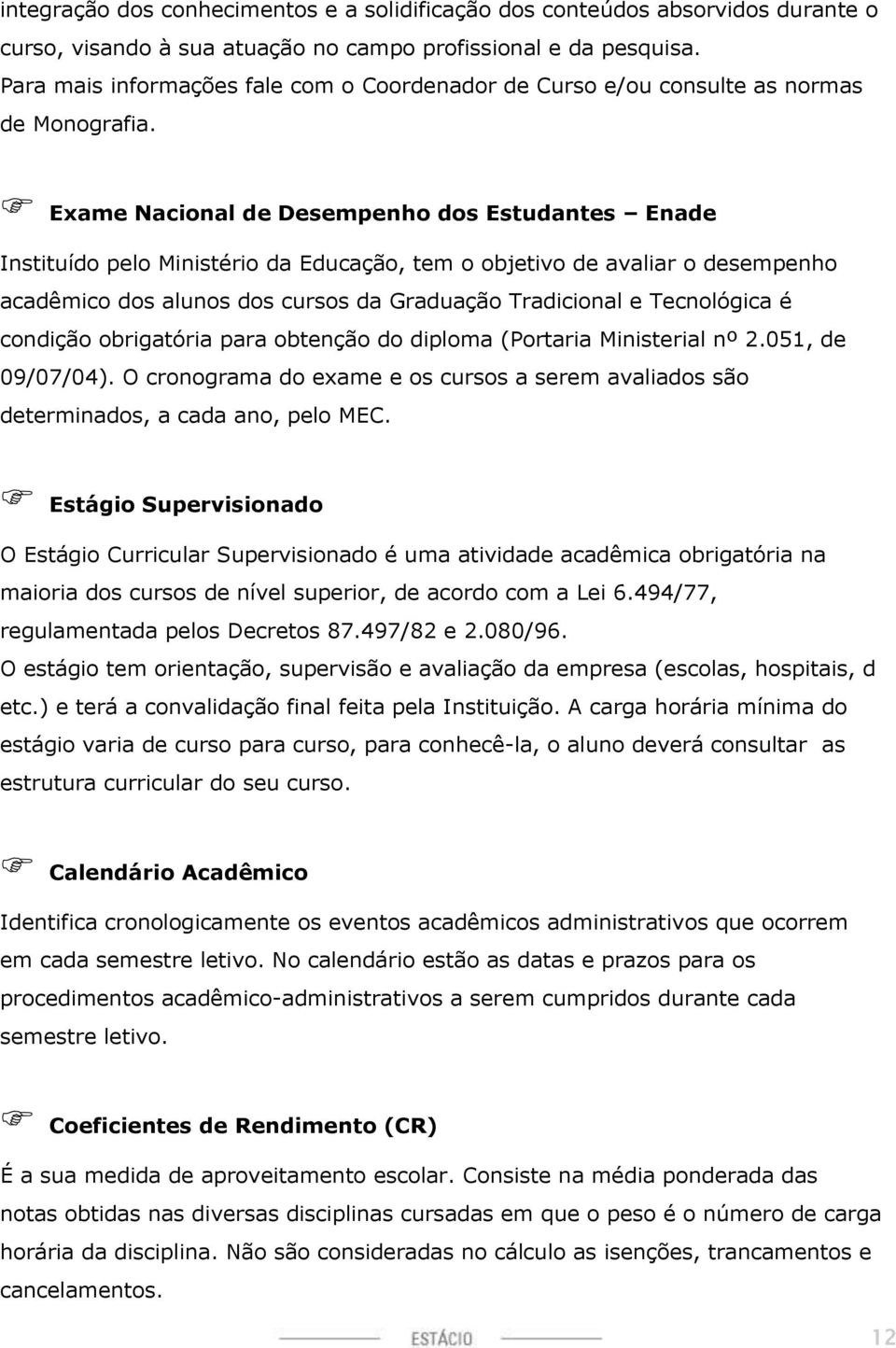 Exame Nacional de Desempenho dos Estudantes Enade Instituído pelo Ministério da Educação, tem o objetivo de avaliar o desempenho acadêmico dos alunos dos cursos da Graduação Tradicional e Tecnológica