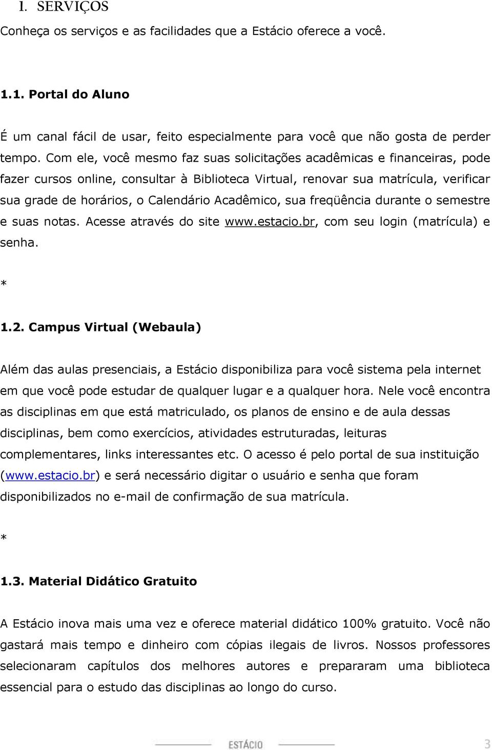 Acadêmico, sua freqüência durante o semestre e suas notas. Acesse através do site www.estacio.br, com seu login (matrícula) e senha. * 1.2.