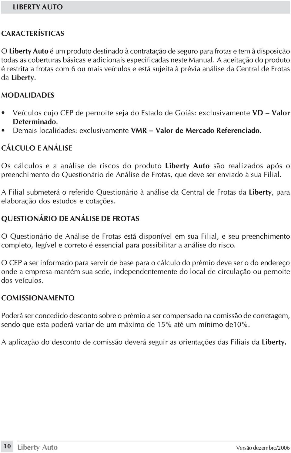 MODALIDADES Veículos cujo CEP de pernoite seja do Estado de Goiás: exclusivamente VD Valor Determinado. Demais localidades: exclusivamente VMR Valor de Mercado Referenciado.