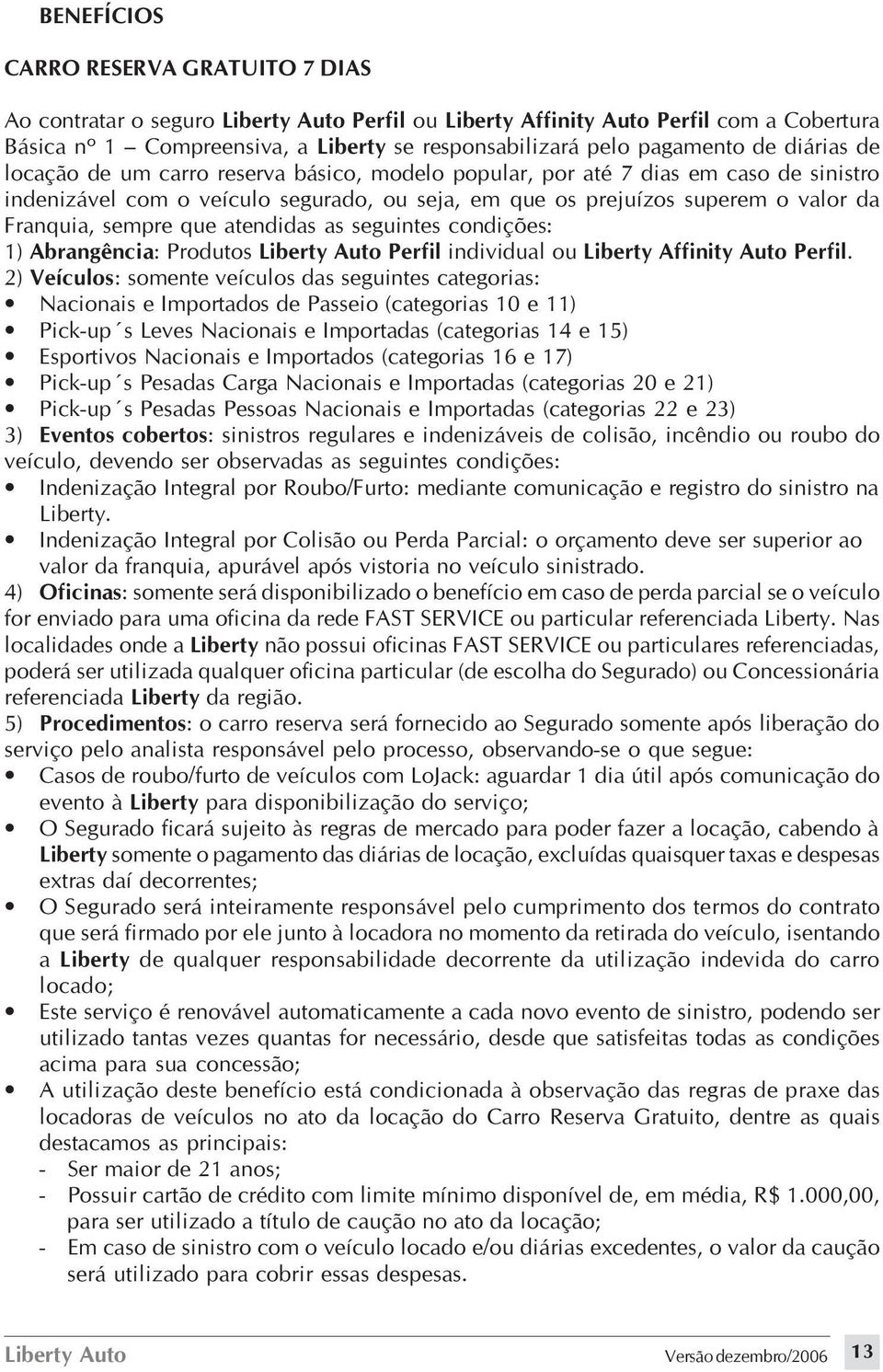 Franquia, sempre que atendidas as seguintes condições: 1) Abrangência: Produtos Liberty Auto Perfil individual ou Liberty Affinity Auto Perfil.