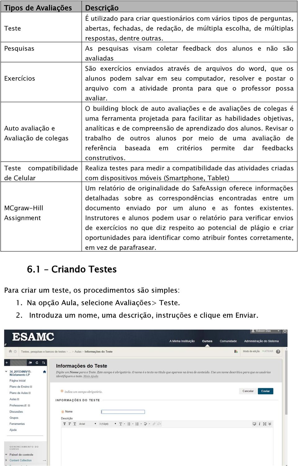 As pesquisas visam coletar feedback dos alunos e não são avaliadas São exercícios enviados através de arquivos do word, que os alunos podem salvar em seu computador, resolver e postar o arquivo com a