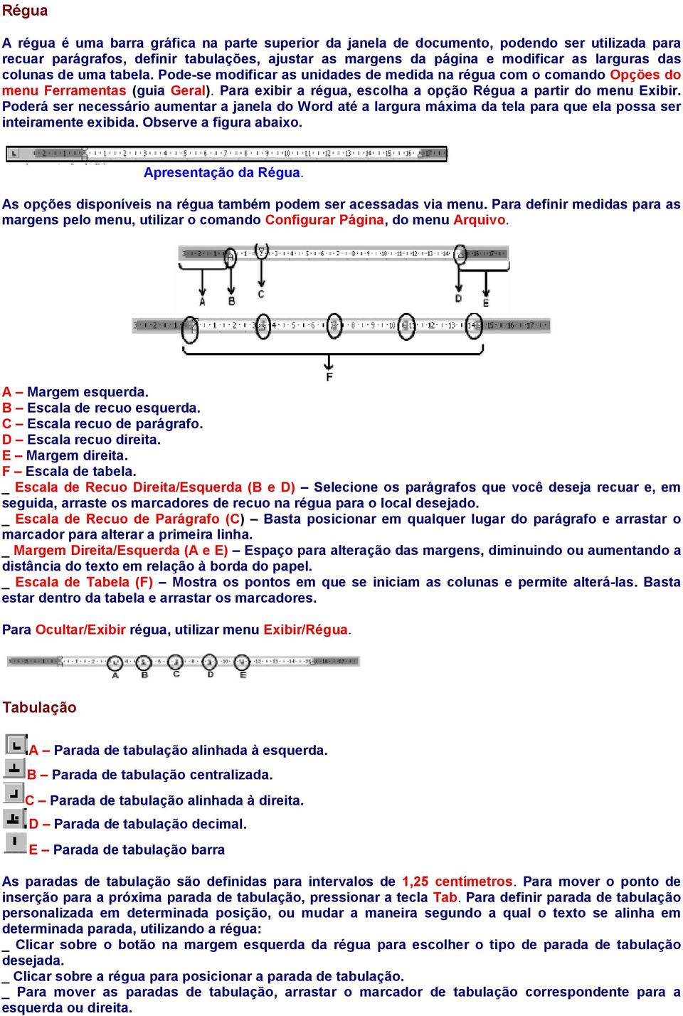 Poderá ser necessário aumentar a janela do Word até a largura máxima da tela para que ela possa ser inteiramente exibida. Observe a figura abaixo. Apresentação da Régua.