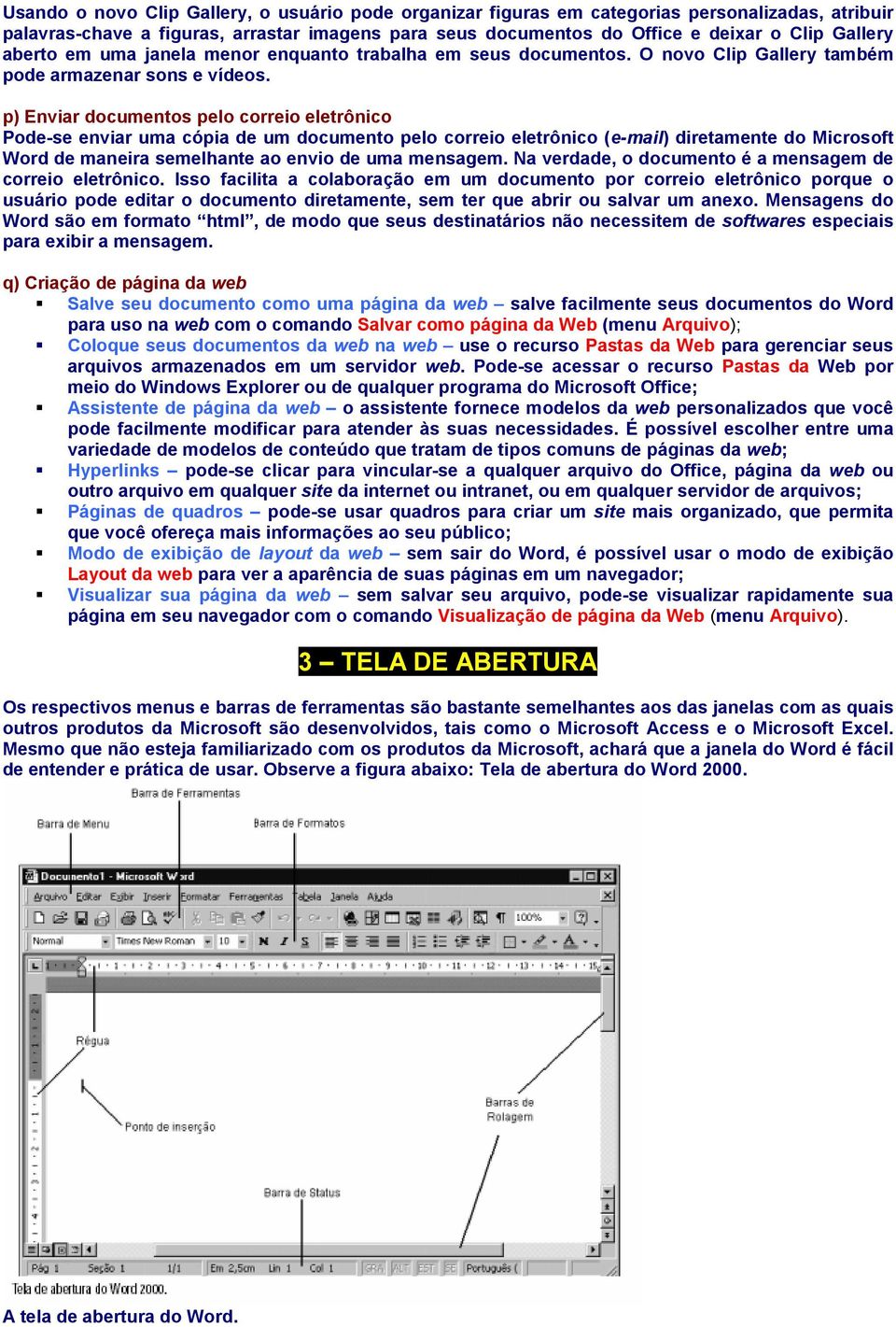 p) Enviar documentos pelo correio eletrônico Pode-se enviar uma cópia de um documento pelo correio eletrônico (e-mail) diretamente do Microsoft Word de maneira semelhante ao envio de uma mensagem.