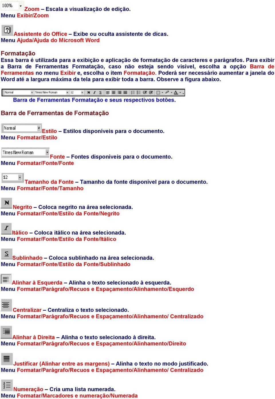 Para exibir a Barra de Ferramentas Formatação, caso não esteja sendo visível, escolha a opção Barra de Ferramentas no menu Exibir e, escolha o item Formatação.