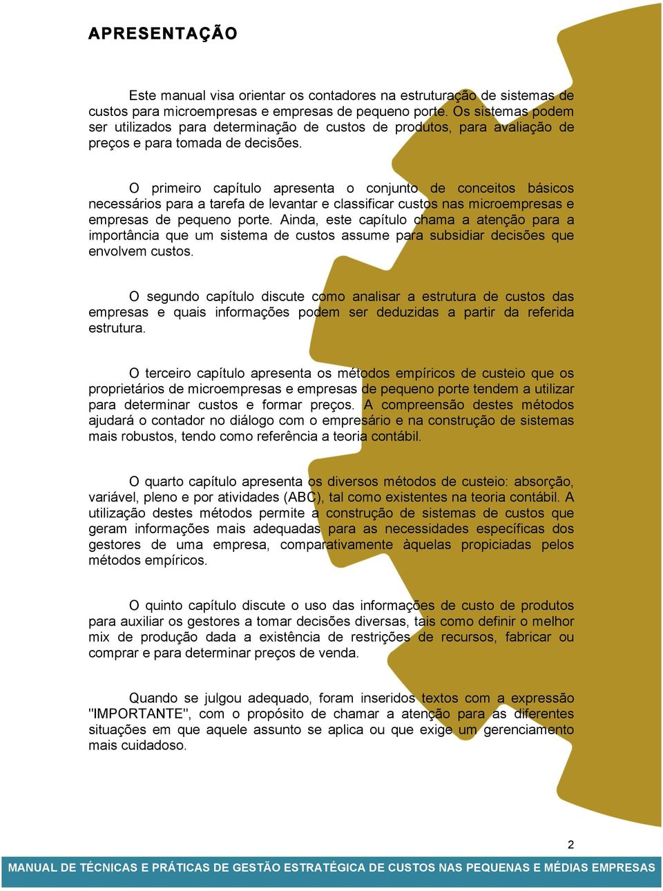 O primeiro capítulo apresenta o conjunto de conceitos básicos necessários para a tarefa de levantar e classificar custos nas microempresas e empresas de pequeno porte.