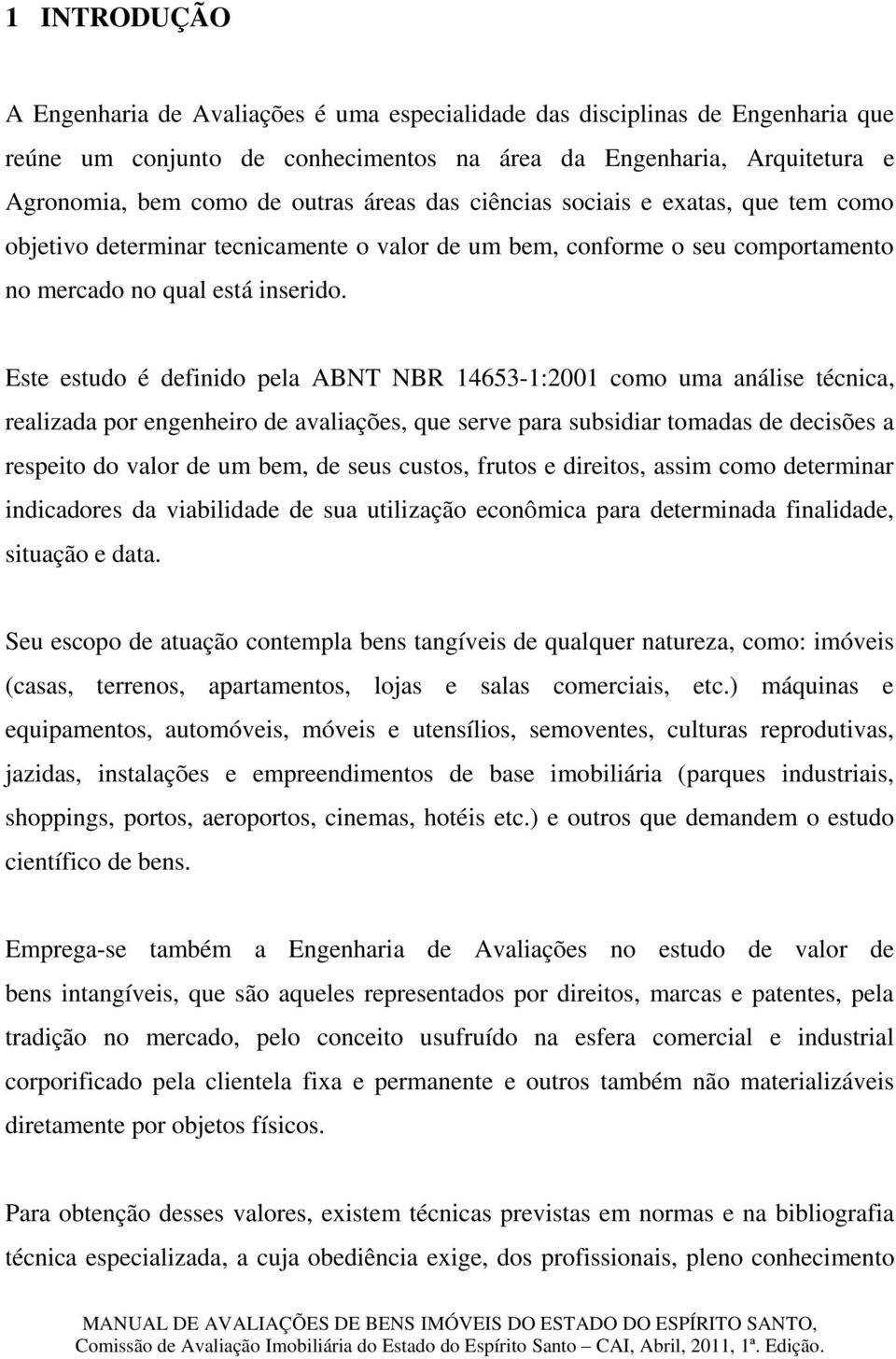 Este estudo é definido pela ABNT NBR 14653-1:2001 como uma análise técnica, realizada por engenheiro de avaliações, que serve para subsidiar tomadas de decisões a respeito do valor de um bem, de seus