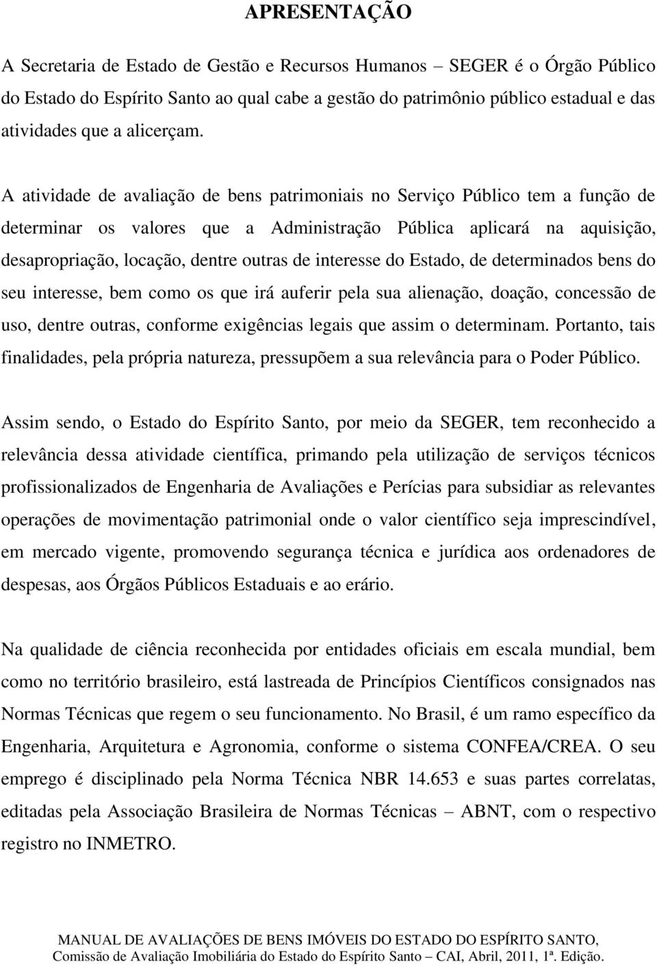 A atividade de avaliação de bens patrimoniais no Serviço Público tem a função de determinar os valores que a Administração Pública aplicará na aquisição, desapropriação, locação, dentre outras de