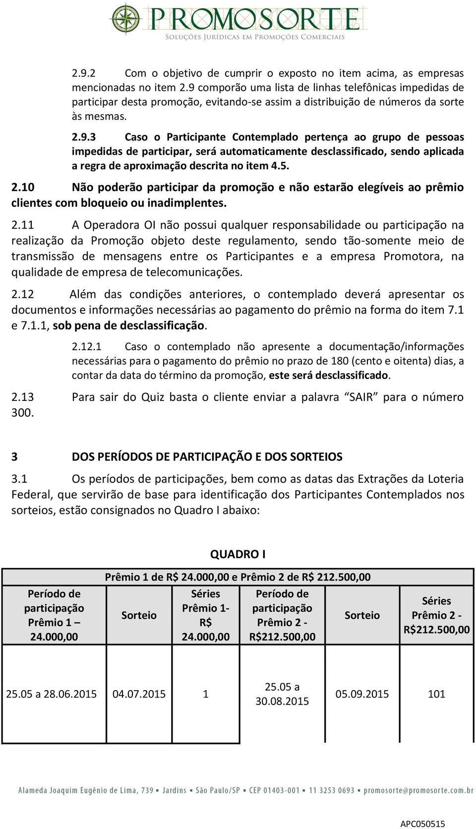 5. 2.10 Não poderão participar da promoção e não estarão elegíveis ao prêmio clientes com bloqueio ou inadimplentes. 2.11 A Operadora OI não possui qualquer responsabilidade ou participação na