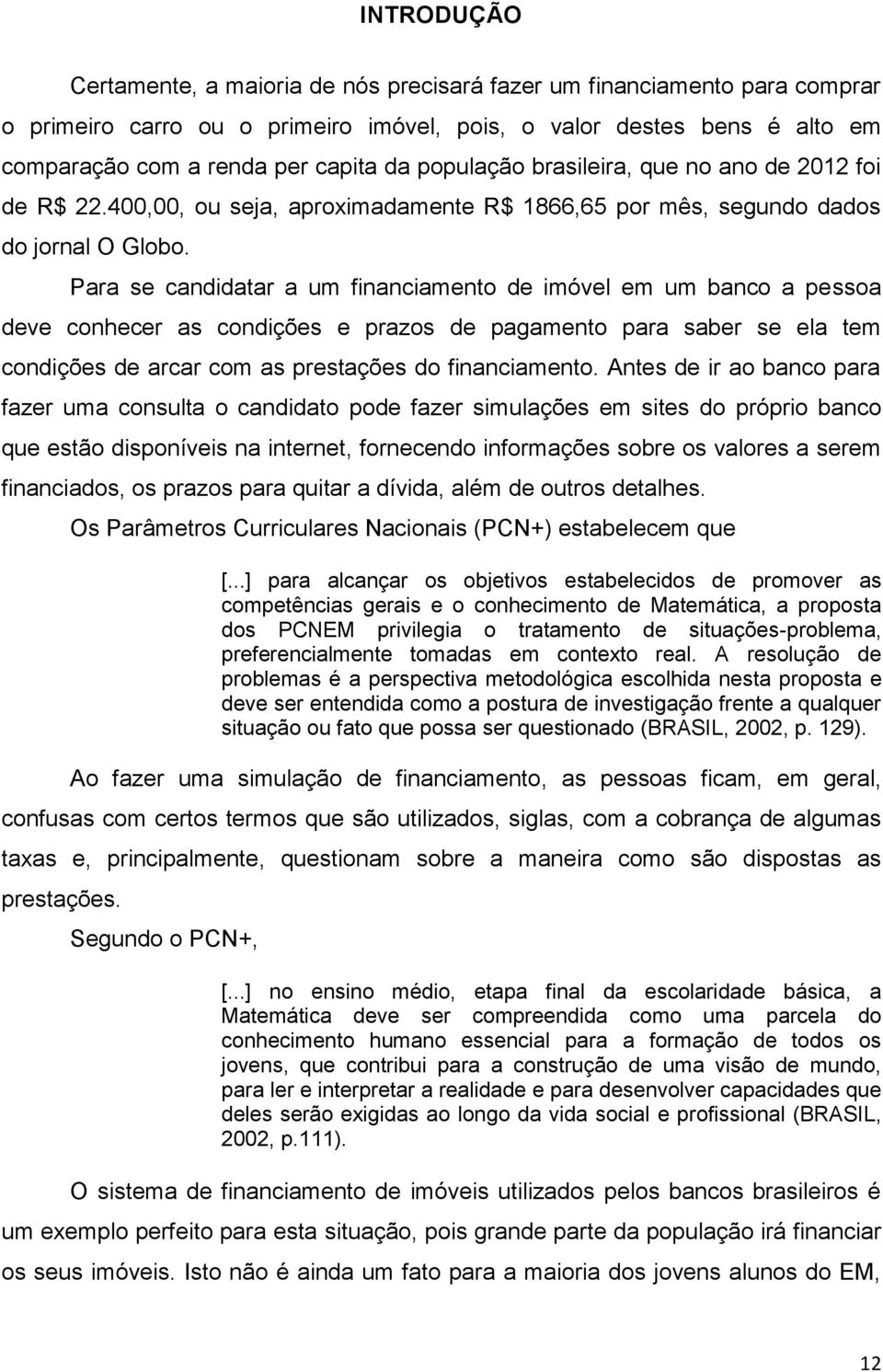 Para se candidatar a um financiamento de imóvel em um banco a pessoa deve conhecer as condições e prazos de pagamento para saber se ela tem condições de arcar com as prestações do financiamento.