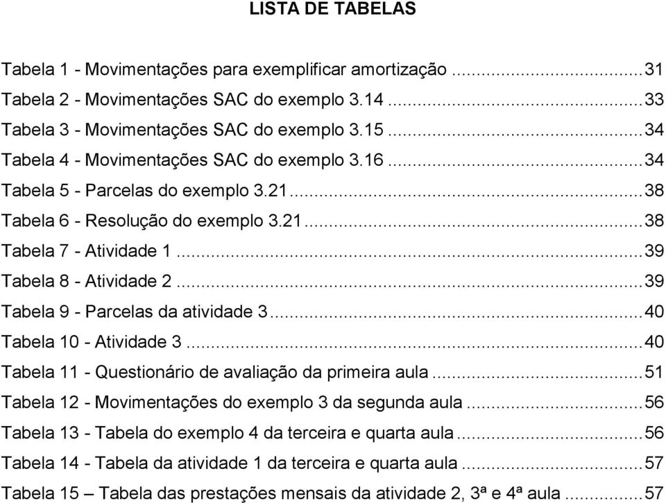 .. 39 Tabela 9 - Parcelas da atividade 3... 40 Tabela 10 - Atividade 3... 40 Tabela 11 - Questionário de avaliação da primeira aula... 51 Tabela 12 - Movimentações do exemplo 3 da segunda aula.