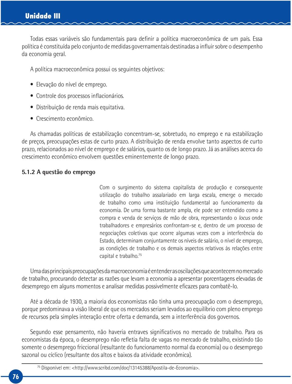 A política macroeconômica possui os seguintes objetivos: Elevação do nível de emprego. Controle dos processos inflacionários. Distribuição de renda mais equitativa. Crescimento econômico.