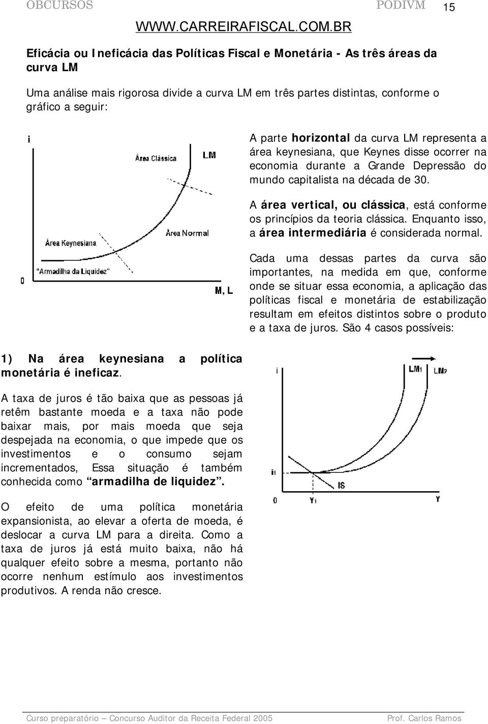 A taxa de juros é tão baixa que as pessoas já retêm bastante moeda e a taxa não pode baixar mais, por mais moeda que seja despejada na economia, o que impede que os investimentos e o consumo sejam