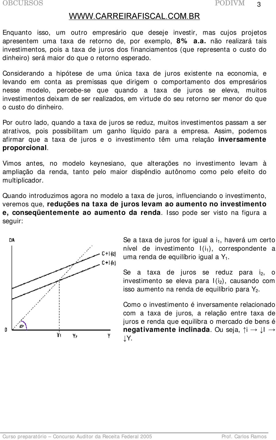 juros se eleva, muitos investimentos deixam de ser realizados, em virtude do seu retorno ser menor do que o custo do dinheiro.