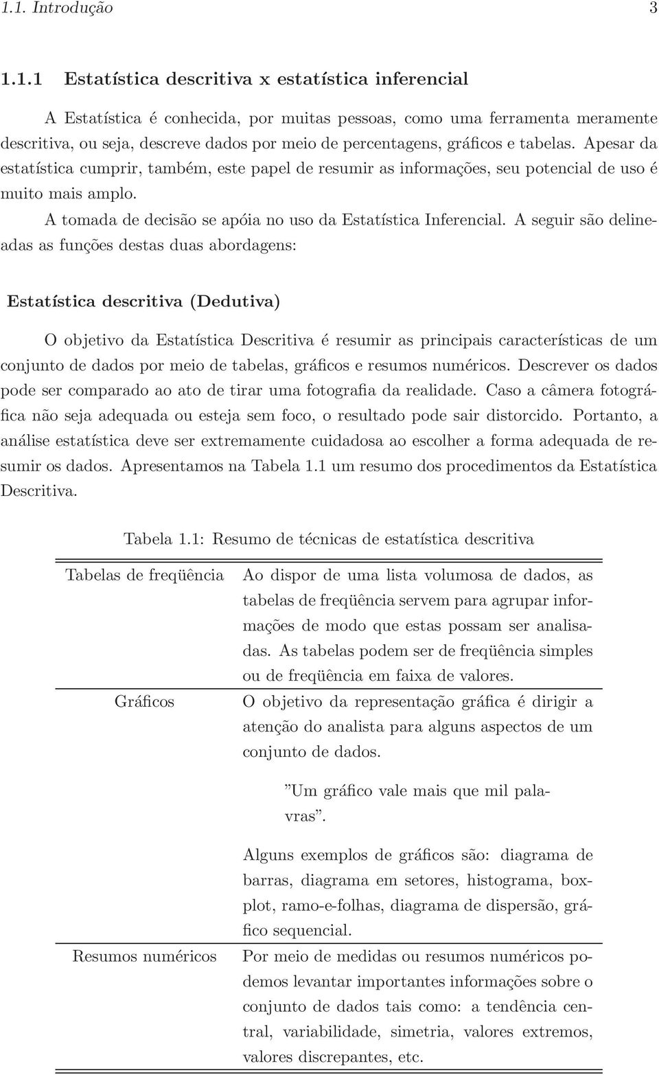 A tomada de decisão se apóia no uso da Estatística Inferencial.