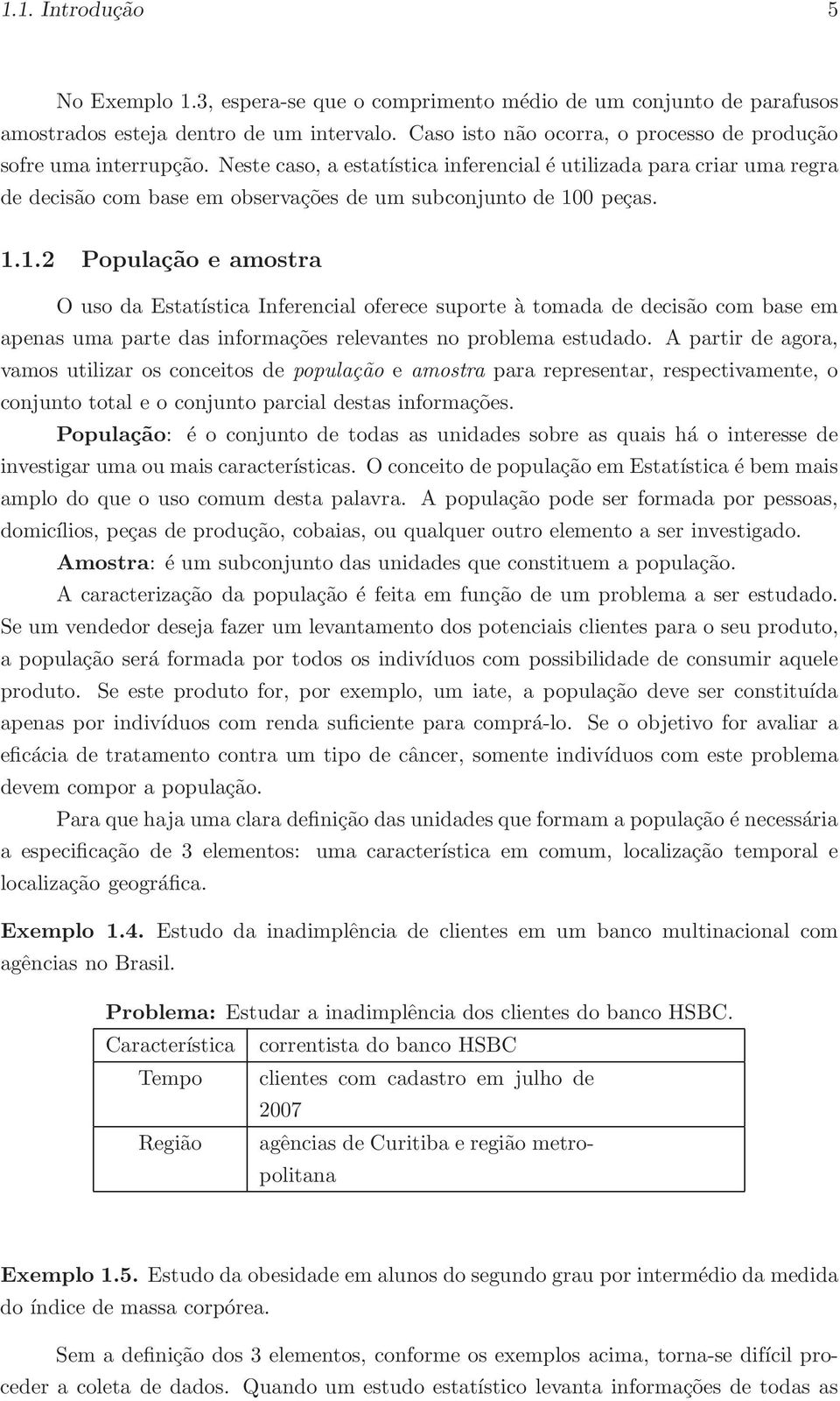 Neste caso, a estatística inferencial é utilizada para criar uma regra de decisão com base em observações de um subconjunto de 10