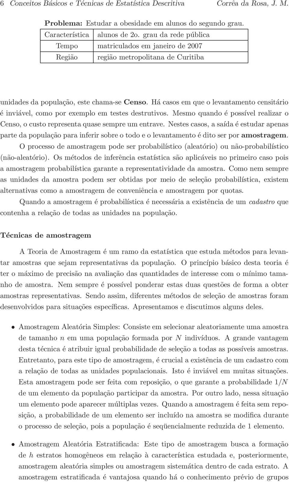 Há casos em que o levantamento censitário é inviável, como por exemplo em testes destrutivos. Mesmo quando é possível realizar o Censo, o custo representa quase sempre um entrave.