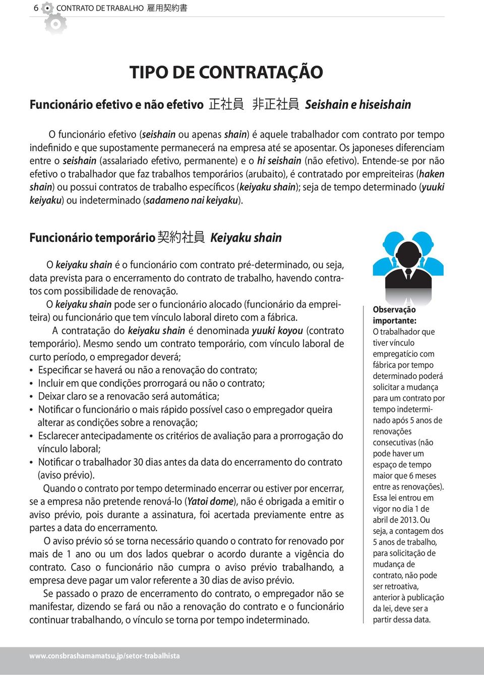 Entende-se por não efetivo o trabalhador que faz trabalhos temporários (arubaito), é contratado por empreiteiras (haken shain) ou possui contratos de trabalho específicos (keiyaku shain); seja de