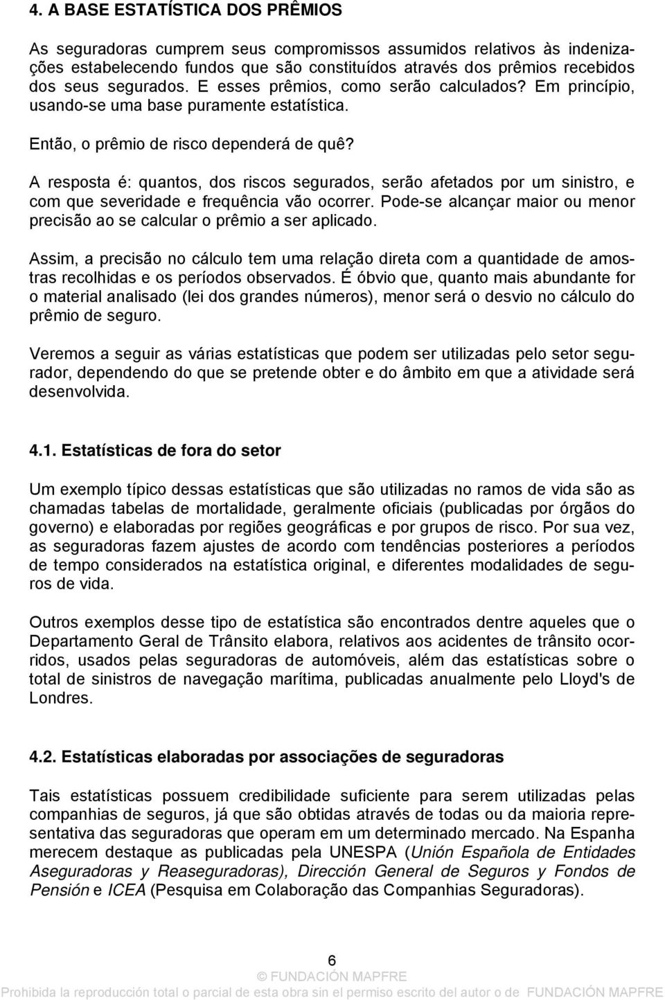 A resposta é: quantos, dos riscos segurados, serão afetados por um sinistro, e com que severidade e frequência vão ocorrer.