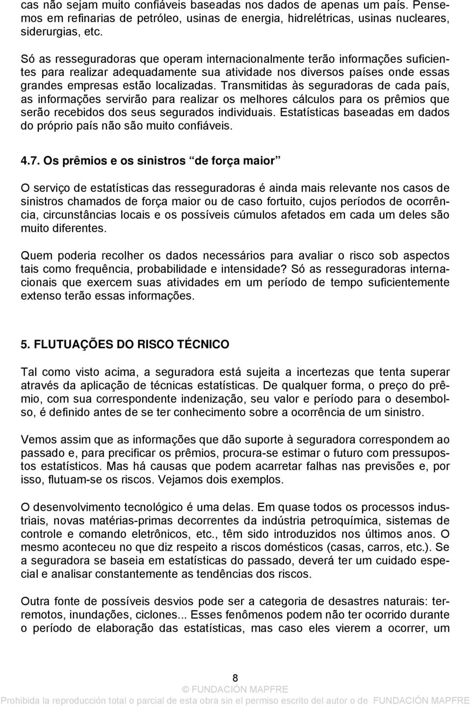 Transmitidas às seguradoras de cada país, as informações servirão para realizar os melhores cálculos para os prêmios que serão recebidos dos seus segurados individuais.