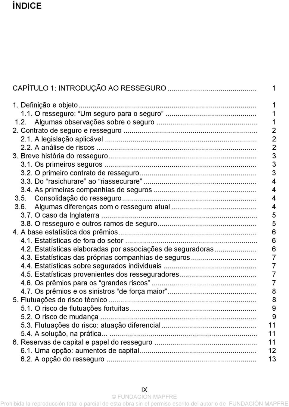 .. 3 3.3. Do rasichurare ao riassecurare... 4 3.4. As primeiras companhias de seguros... 4 3.5. Consolidação do resseguro... 4 3.6. Algumas diferenças com o resseguro atual... 4 3.7.