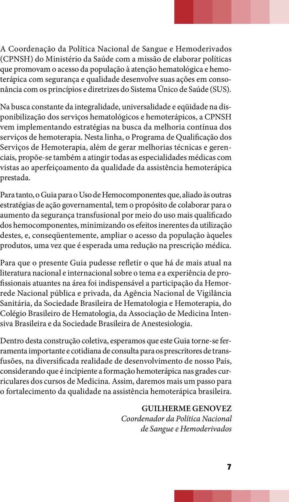 Na busca constante da integralidade, universalidade e eqüidade na disponibilização dos serviços hematológicos e hemoterápicos, a CPNSH vem implementando estratégias na busca da melhoria contínua dos