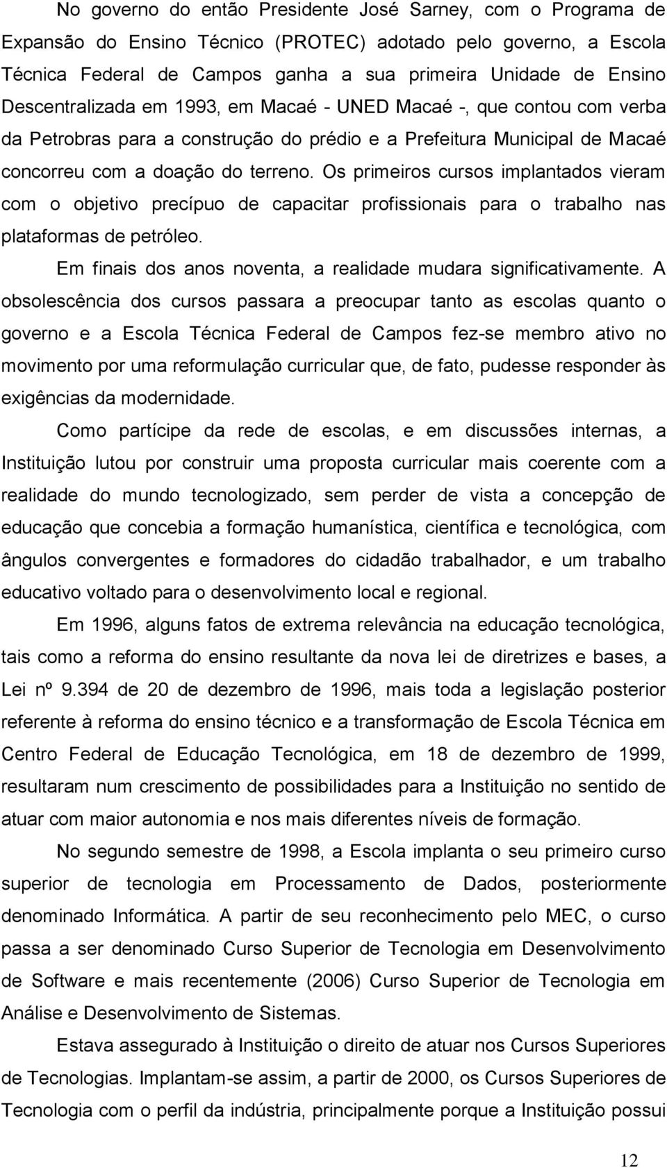 Os primeiros cursos implantados vieram com o objetivo precípuo de capacitar profissionais para o trabalho nas plataformas de petróleo.