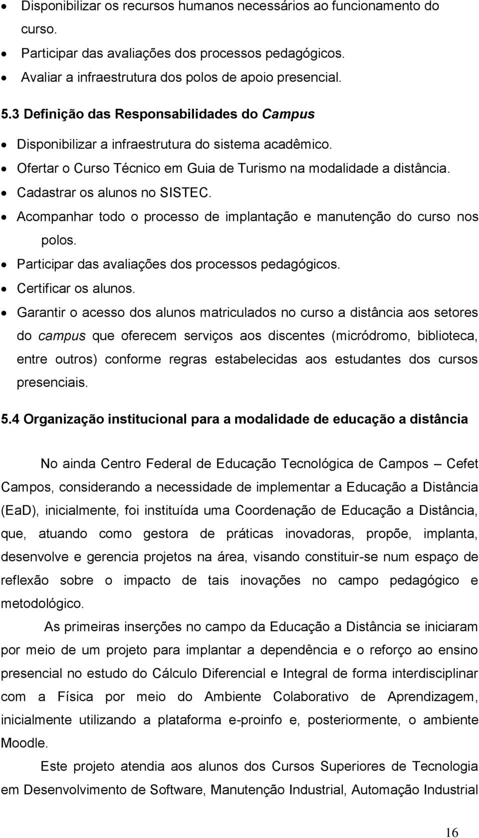 Acompanhar todo o processo de implantação e manutenção do curso nos polos. Participar das avaliações dos processos pedagógicos. Certificar os alunos.