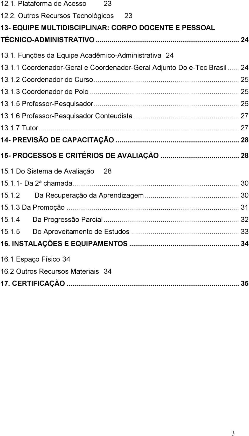 .. 27 13.1.7 Tutor... 27 14- PREVISÃO DE CAPACITAÇÃO... 28 15- PROCESSOS E CRITÉRIOS DE AVALIAÇÃO... 28 15.1 Do Sistema de Avaliação 28 15.1.1- Da 2ª chamada... 30 15.1.2 Da Recuperação da Aprendizagem.