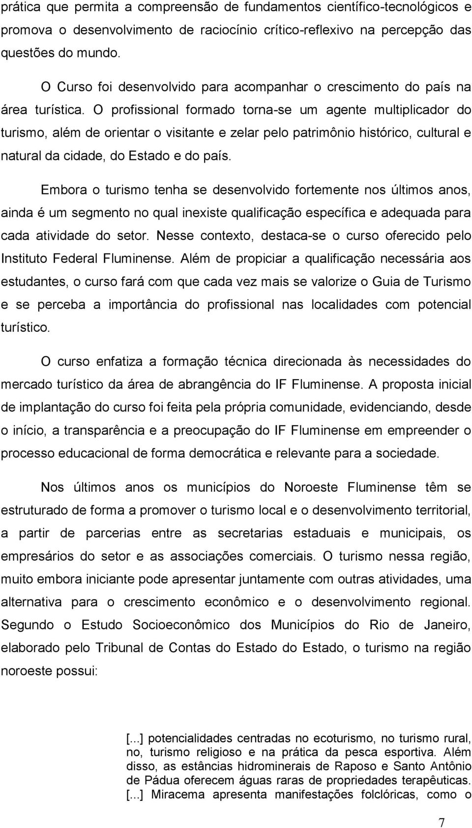 O profissional formado torna-se um agente multiplicador do turismo, além de orientar o visitante e zelar pelo patrimônio histórico, cultural e natural da cidade, do Estado e do país.