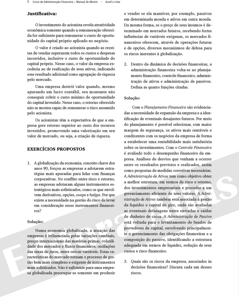 O valor é criado ao acionista quando as receitas de vendas superarem todos os custos e despesas incorridos, inclusive o custo de oportunidade do capital próprio.