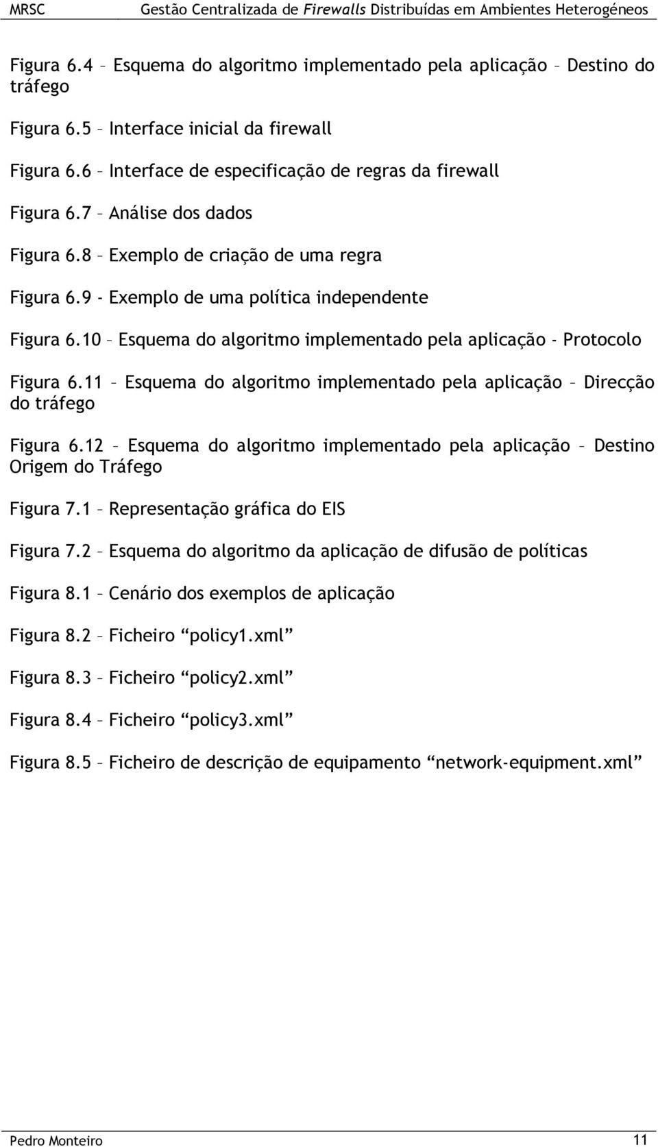 11 Esquema do algoritmo implementado pela aplicação Direcção do tráfego Figura 6.12 Esquema do algoritmo implementado pela aplicação Destino Origem do Tráfego Figura 7.