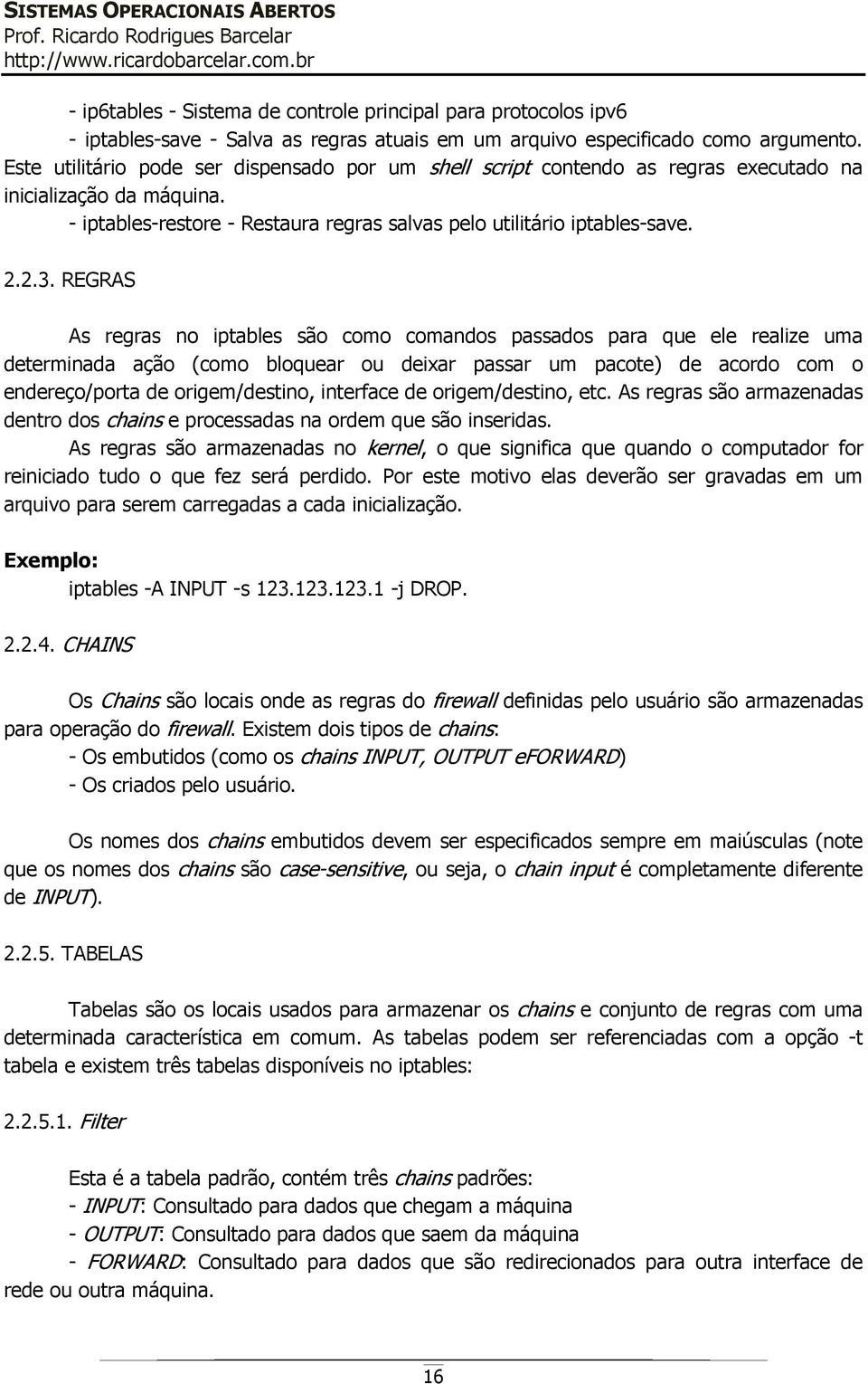 REGRAS As regras no iptables são como comandos passados para que ele realize uma determinada ação (como bloquear ou deixar passar um pacote) de acordo com o endereço/porta de origem/destino,