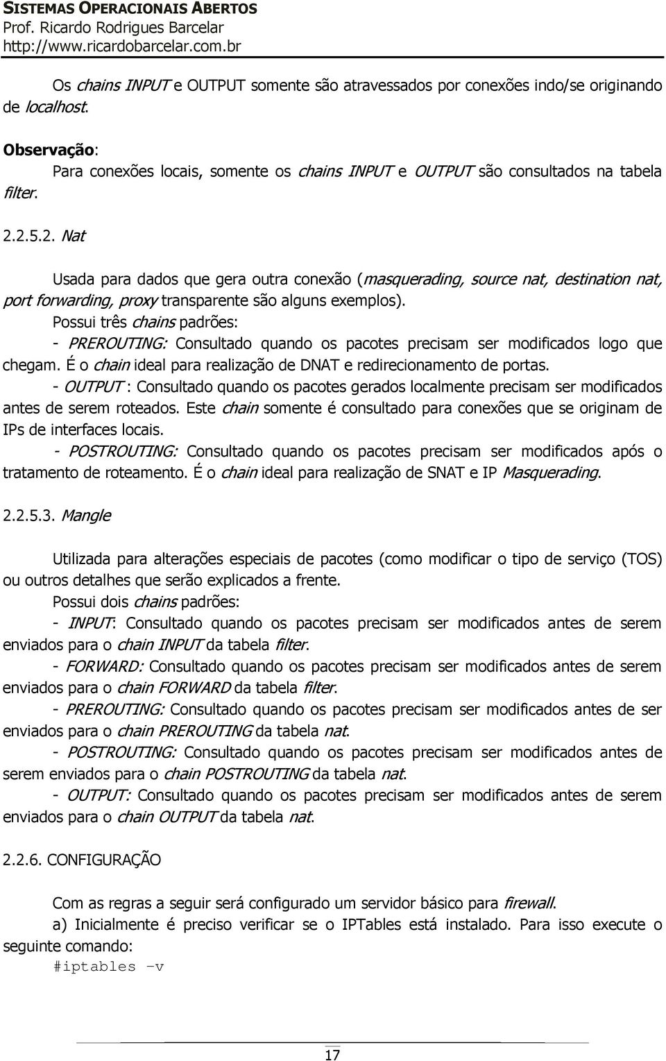 Possui três chains padrões: - PREROUTING: Consultado quando os pacotes precisam ser modificados logo que chegam. É o chain ideal para realização de DNAT e redirecionamento de portas.