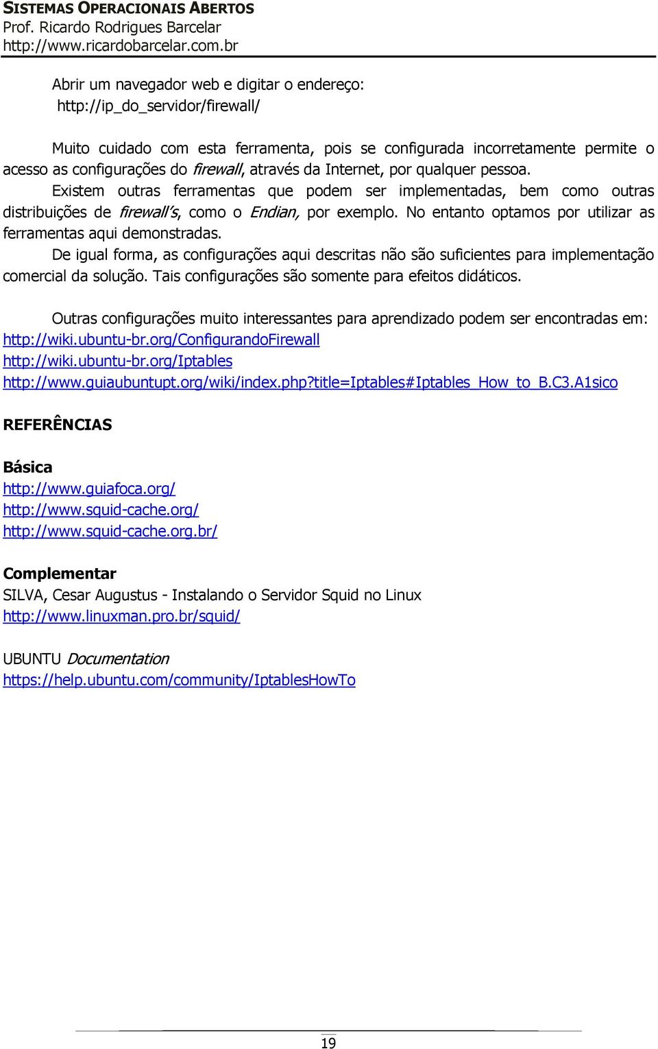 No entanto optamos por utilizar as ferramentas aqui demonstradas. De igual forma, as configurações aqui descritas não são suficientes para implementação comercial da solução.