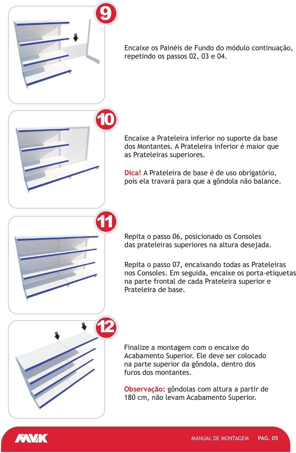 Repita o passo 06, posicionado os Consoles das prateleiras superiores na altura desejada. Repita o passo 07, encaixando todas as Prateleiras nos Consoles.