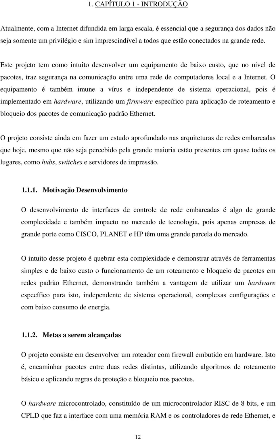 O equipamento é também imune a vírus e independente de sistema operacional, pois é implementado em hardware, utilizando um firmware específico para aplicação de roteamento e bloqueio dos pacotes de