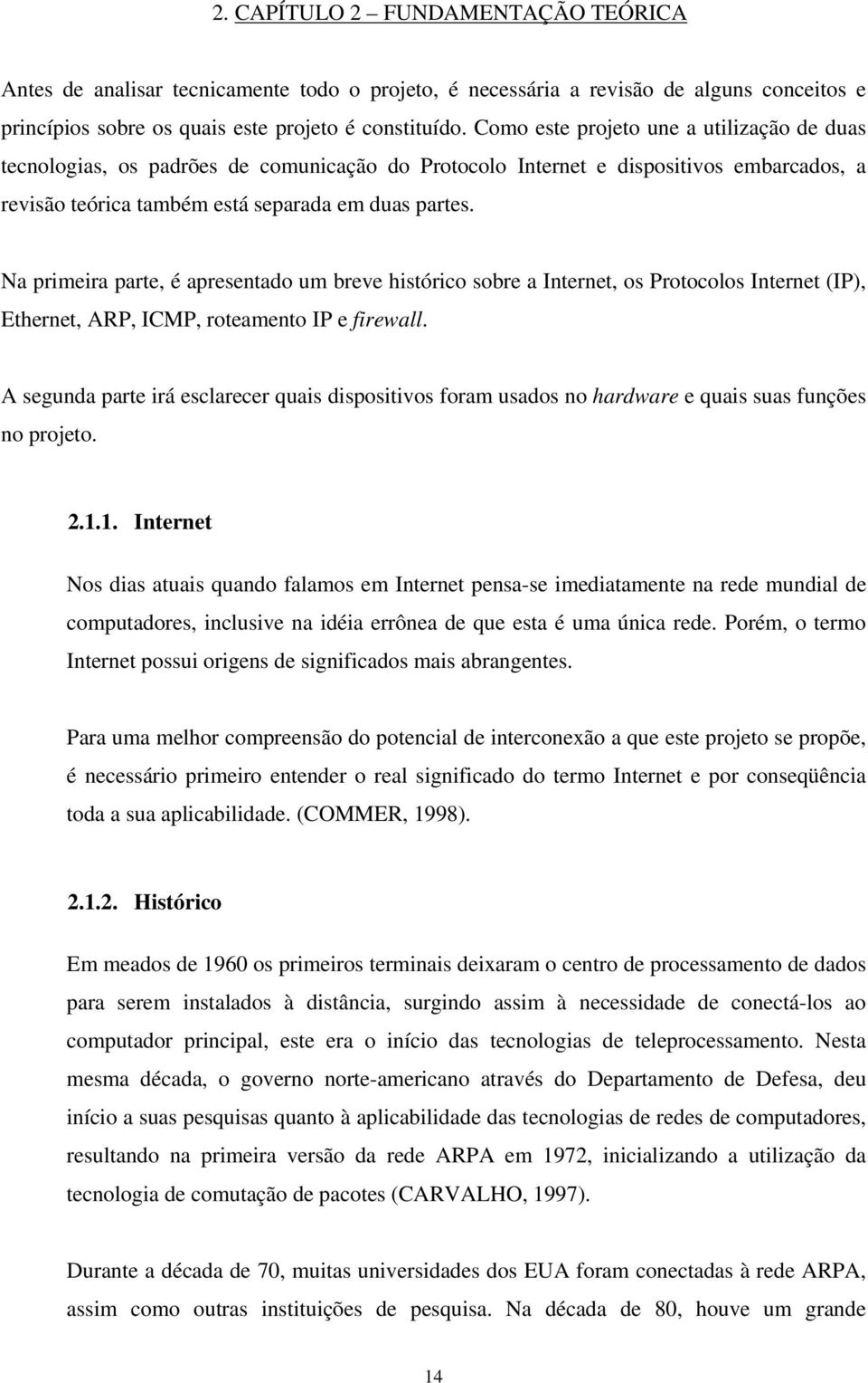 Na primeira parte, é apresentado um breve histórico sobre a Internet, os Protocolos Internet (IP), Ethernet, ARP, ICMP, roteamento IP e firewall.