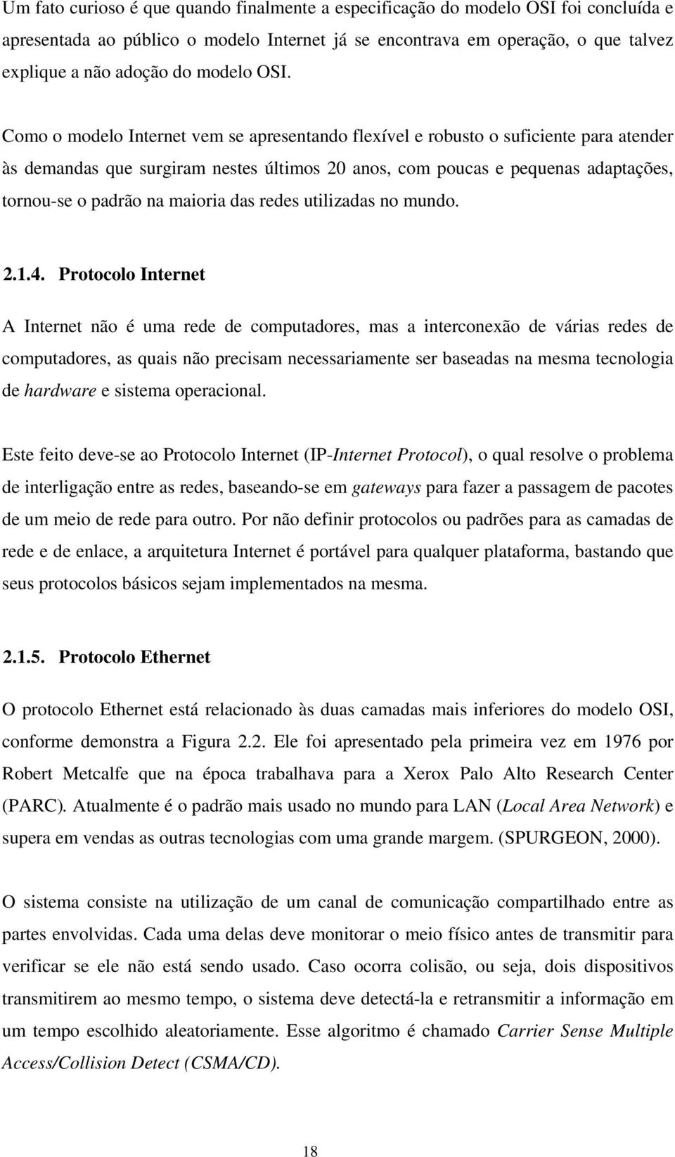 Como o modelo Internet vem se apresentando flexível e robusto o suficiente para atender às demandas que surgiram nestes últimos 20 anos, com poucas e pequenas adaptações, tornou-se o padrão na